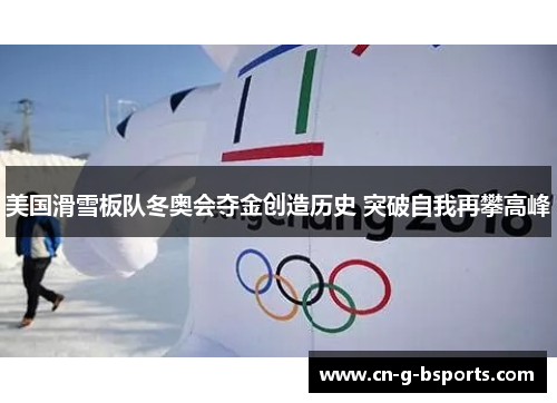 美国滑雪板队冬奥会夺金创造历史 突破自我再攀高峰