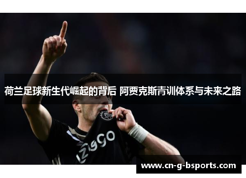 荷兰足球新生代崛起的背后 阿贾克斯青训体系与未来之路