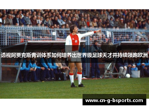 透视阿贾克斯青训体系如何培养出世界级足球天才并持续领跑欧洲 透视阿贾克斯青训体系如何培养出世界级足球天才并持续领跑欧洲