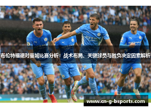 布伦特福德对曼城比赛分析:战术布局、关键球员与胜负决定因素解析 布伦特福德对曼城比赛分析:战术布局、关键球员与胜负决定因素解析