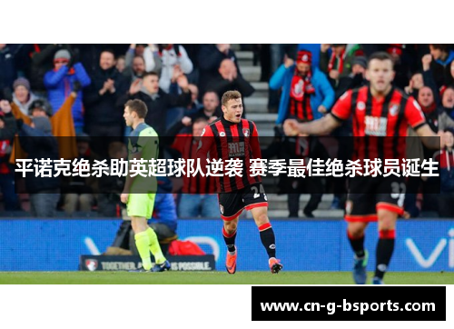 平诺克绝杀助英超球队逆袭 赛季最佳绝杀球员诞生 平诺克绝杀助英超球队逆袭 赛季最佳绝杀球员诞生