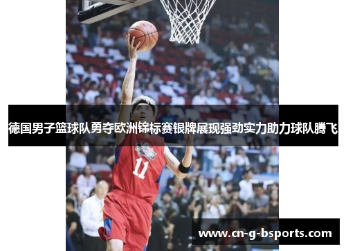德国男子篮球队勇夺欧洲锦标赛银牌展现强劲实力助力球队腾飞 德国男子篮球队勇夺欧洲锦标赛银牌展现强劲实力助力球队腾飞