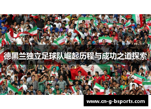 德黑兰独立足球队崛起历程与成功之道探索