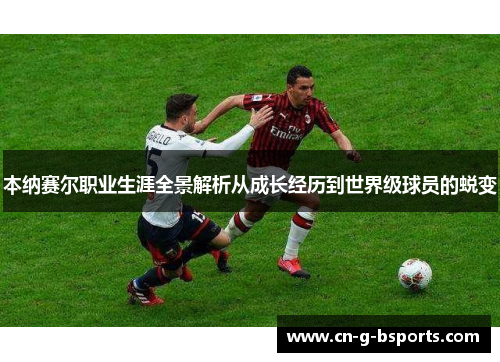 本纳赛尔职业生涯全景解析从成长经历到世界级球员的蜕变 本纳赛尔职业生涯全景解析从成长经历到世界级球员的蜕变