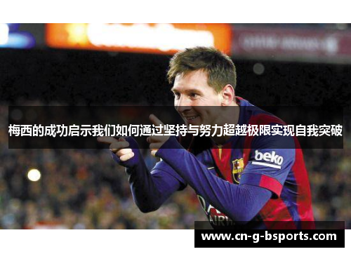 梅西的成功启示我们如何通过坚持与努力超越极限实现自我突破 梅西的成功启示我们如何通过坚持与努力超越极限实现自我突破
