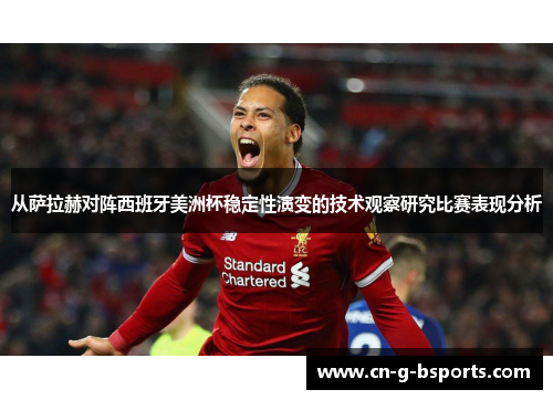 从萨拉赫对阵西班牙美洲杯稳定性演变的技术观察研究比赛表现分析