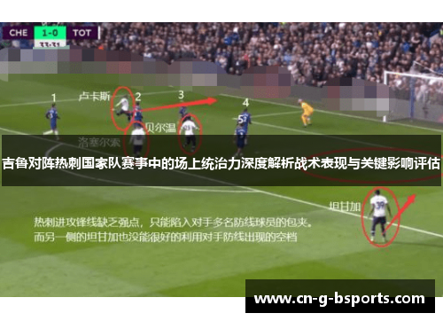 吉鲁对阵热刺国家队赛事中的场上统治力深度解析战术表现与关键影响评估
