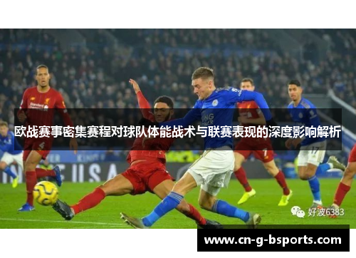 欧战赛事密集赛程对球队体能战术与联赛表现的深度影响解析