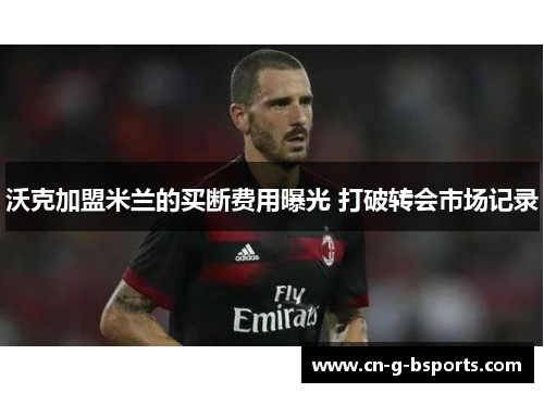 沃克加盟米兰的买断费用曝光 打破转会市场记录