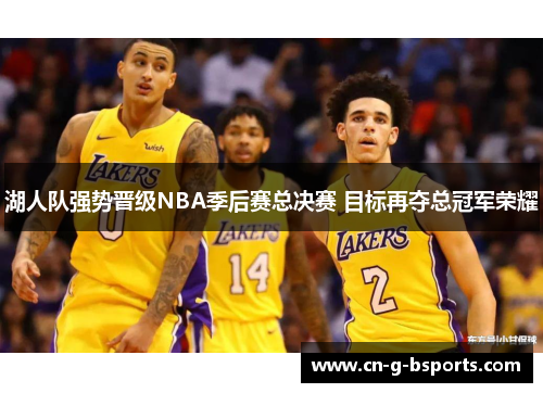 湖人队强势晋级NBA季后赛总决赛 目标再夺总冠军荣耀