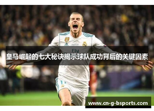 皇马崛起的七大秘诀揭示球队成功背后的关键因素