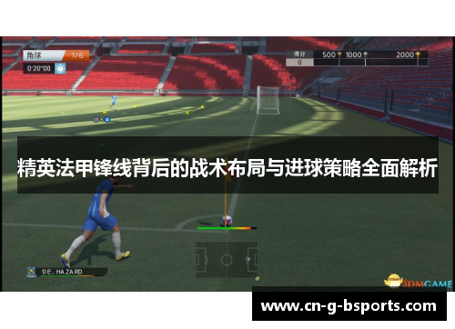 精英法甲锋线背后的战术布局与进球策略全面解析