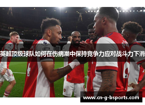 英超顶级球队如何在伤病潮中保持竞争力应对战斗力下滑