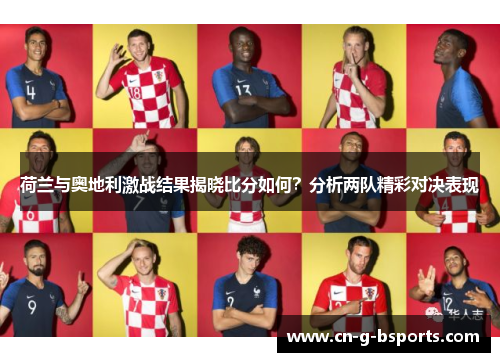 荷兰与奥地利激战结果揭晓比分如何？分析两队精彩对决表现